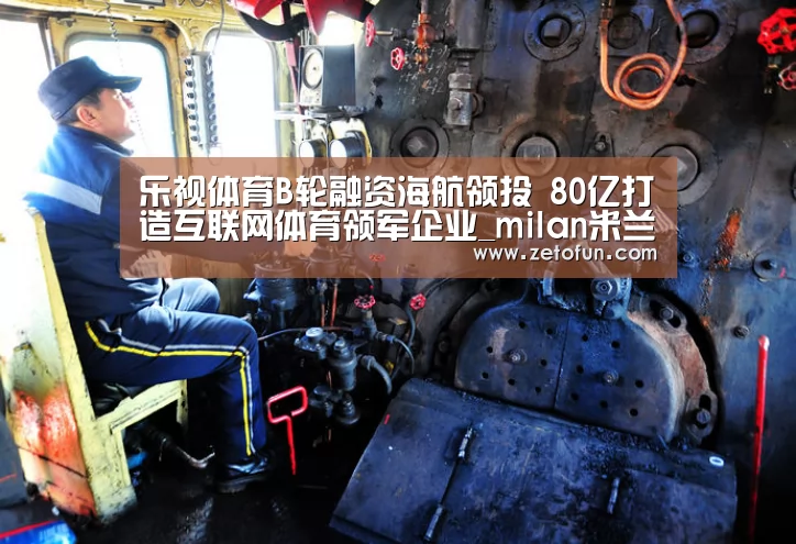 乐视体育B轮融资海航领投 80亿打造互联网体育领军企业_milan米兰(图3) 米兰官方网站
