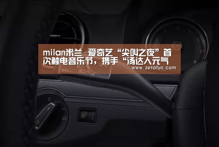 milan米兰-爱奇艺“尖叫之夜”首次触电音乐节,携手“汤达人元气音乐节”打造共振营销(图1) milan米兰app官网