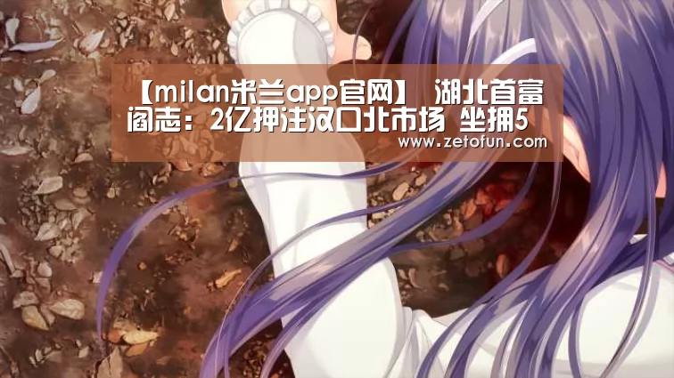 【milan米兰app官网】
湖北首富阎志:2亿押注汉口北市场 坐拥5家上市公司 身家152亿(图2) 米兰官方网站