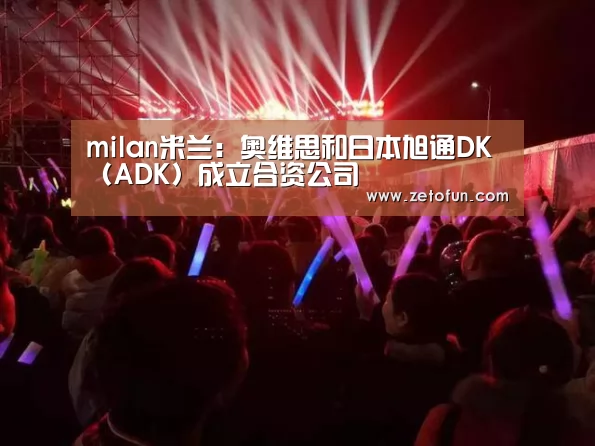 milan米兰:奥维思和日本旭通DK(ADK)成立合资公司(图2) milan米兰app官网