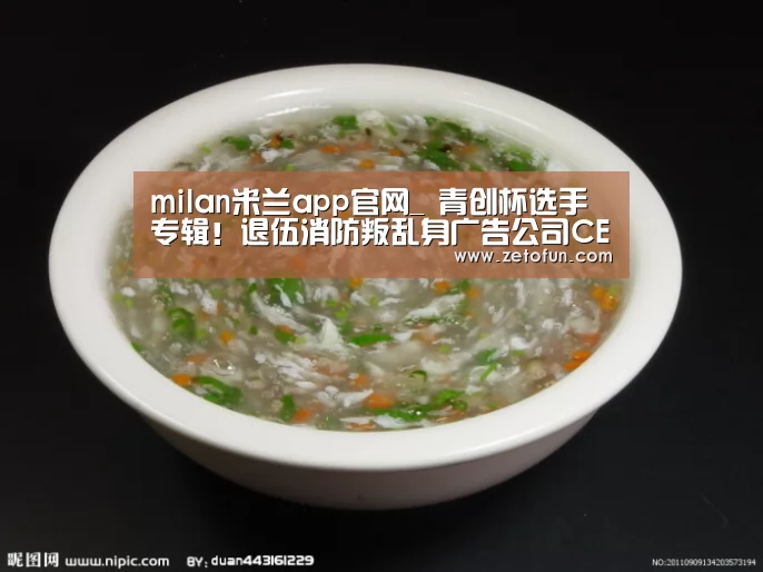 milan米兰app官网_
青创杯选手专辑!退伍消防叛乱身广告公司CEO 他的广告火遍北海(图2) milan米兰app官网