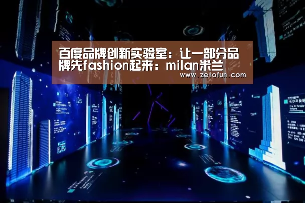 百度品牌创新实验室:让一部分品牌先fashion起来:milan米兰(图1) 米兰官方网站